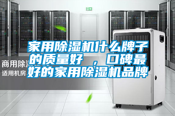 家用除湿机什么牌子的质量好 ，口碑最好的家用除湿机品牌