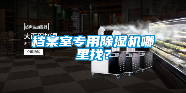 档案室专用除湿机哪里找?