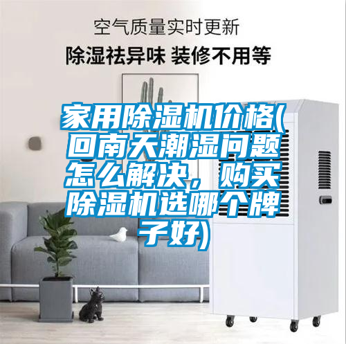 家用除湿机价格(回南天潮湿问题怎么解决,购买除湿机选哪个牌子好)