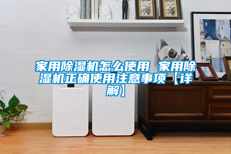 家用除湿机怎么使用 家用除湿机正确使用注意事项【详解】