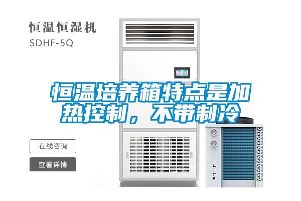 恒温培养箱特点是加热控制，不带制冷