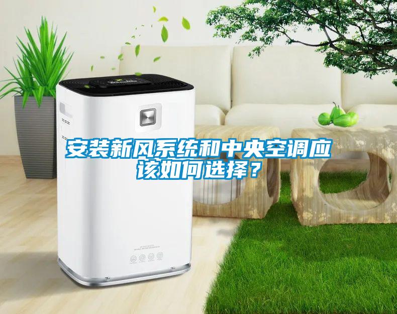 安装新风系统和中央空调应该如何选择？