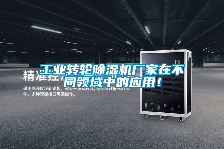 工业转轮除湿机厂家在不同领域中的应用！