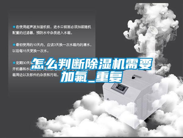 怎么判断除湿机需要加氟_重复