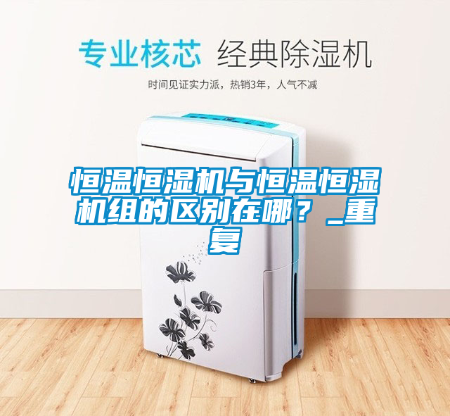 恒温恒湿机与恒温恒湿机组的区别在哪？_重复