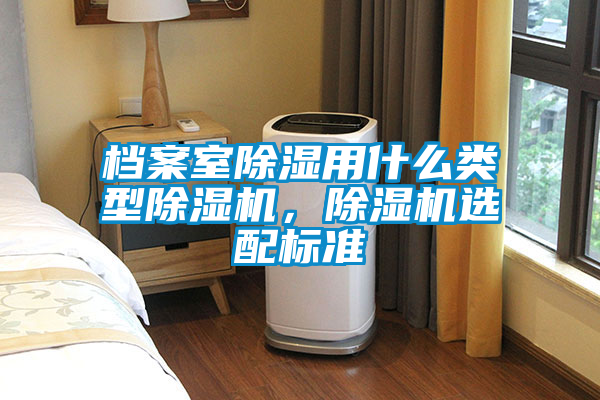 档案室除湿用什么类型除湿机，除湿机选配标准