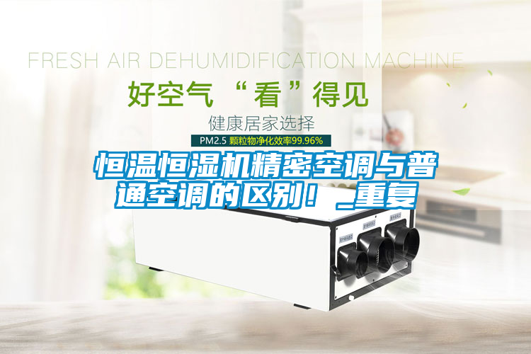 恒温恒湿机精密空调与普通空调的区别！_重复