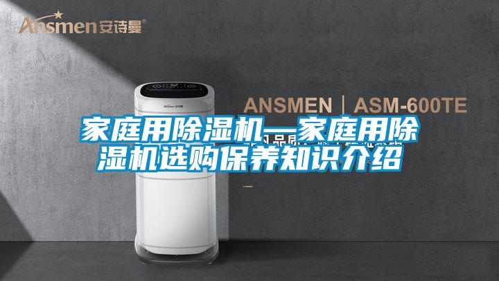 家庭用除湿机—家庭用除湿机选购保养知识介绍