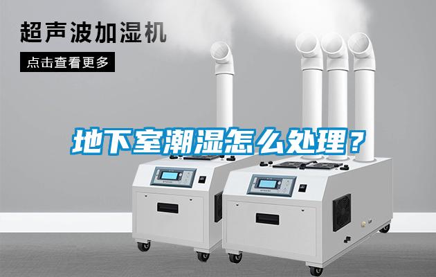 地下室潮湿怎么处理？