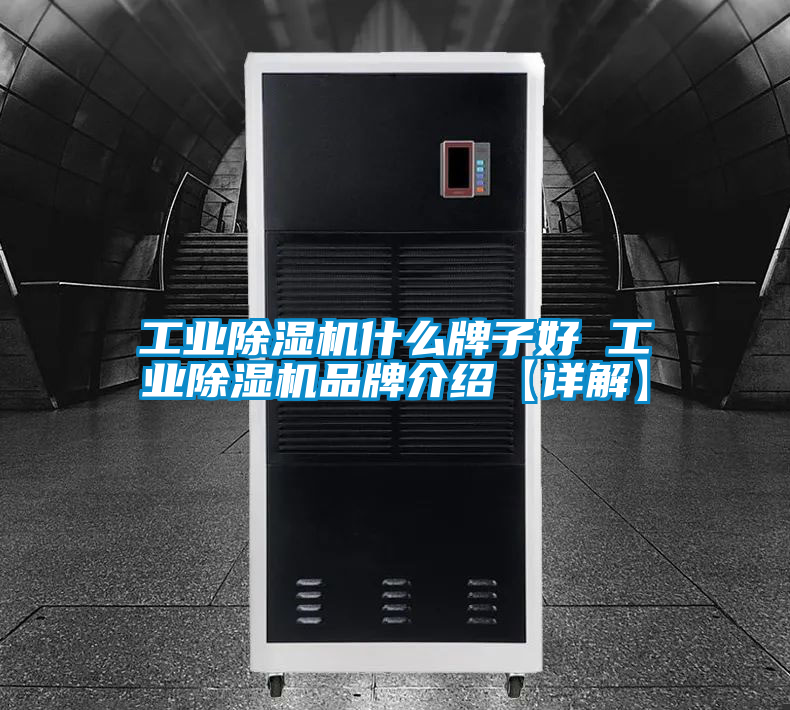 工业除湿机什么牌子好 工业除湿机品牌介绍【详解】