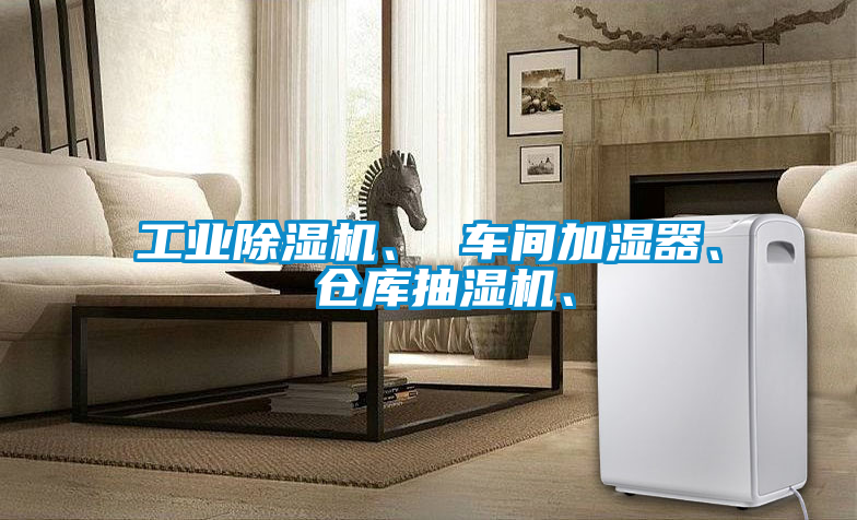 工业除湿机、 车间加湿器、 仓库抽湿机、