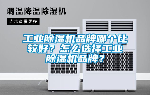 工业除湿机品牌哪个比较好？怎么选择工业除湿机品牌？