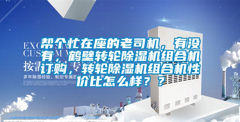 帮个忙在座的老司机，有没有，鹤壁转轮除湿机组合机订购，转轮除湿机组合机性价比怎么样？？