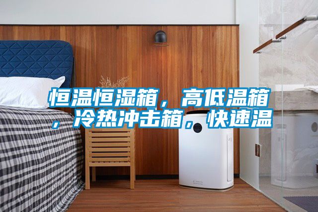 恒温恒湿箱，高低温箱，冷热冲击箱，快速温