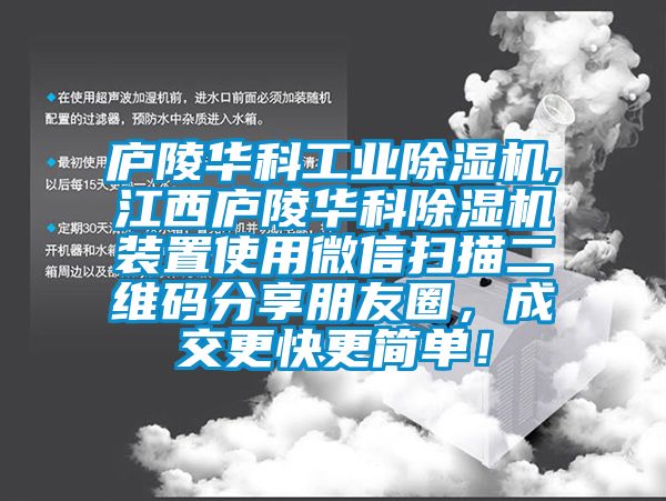 庐陵华科工业除湿机,江西庐陵华科除湿机装置使用微信扫描二维码分享朋友圈，成交更快更简单！