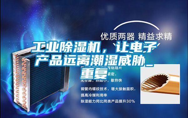 工业除湿机，让电子产品远离潮湿威胁_重复