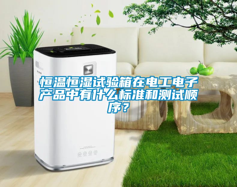 恒温恒湿试验箱在电工电子产品中有什么标准和测试顺序？