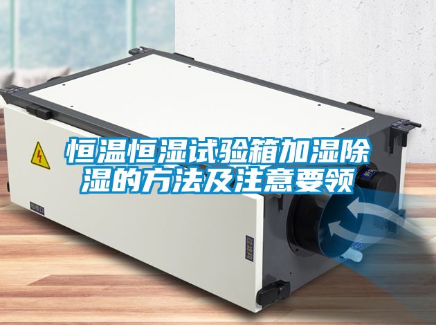 恒温恒湿试验箱加湿除湿的方法及注意要领