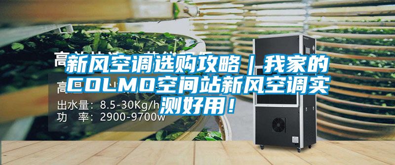 新风空调选购攻略|我家的COLMO空间站新风空调实测好用!