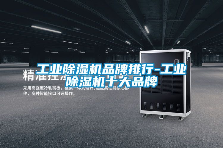 工业除湿机品牌排行-工业除湿机十大品牌