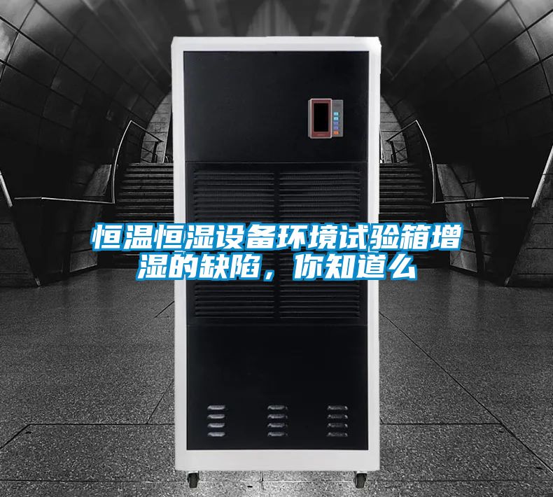 恒温恒湿设备环境试验箱增湿的缺陷,你知道么