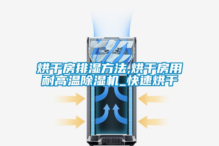 烘干房排湿方法,烘干房用耐高温除湿机_快速烘干