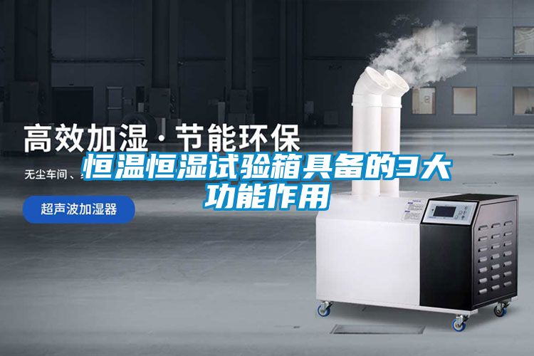 恒温恒湿试验箱具备的3大功能作用