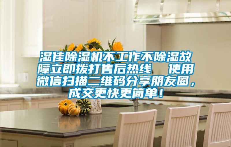 湿佳除湿机不工作不除湿故障立即拨打售后热线  使用微信扫描二维码分享朋友圈，成交更快更简单！