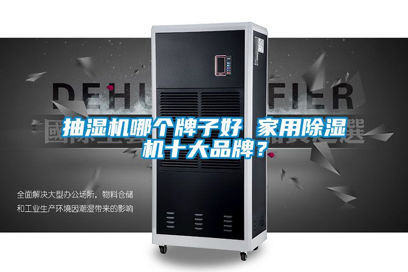 抽湿机哪个牌子好 家用除湿机十大品牌？
