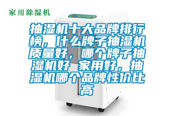 抽湿机十大品牌排行榜，什么牌子抽湿机质量好，哪个牌子抽湿机好 家用好，抽湿机哪个品牌性价比高