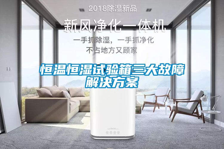 恒温恒湿试验箱三大故障解决方案