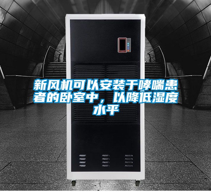 新风机可以安装于哮喘患者的卧室中，以降低湿度水平