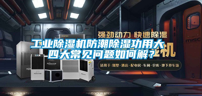 工业除湿机防潮除湿功用大 四大常见问题如何解？