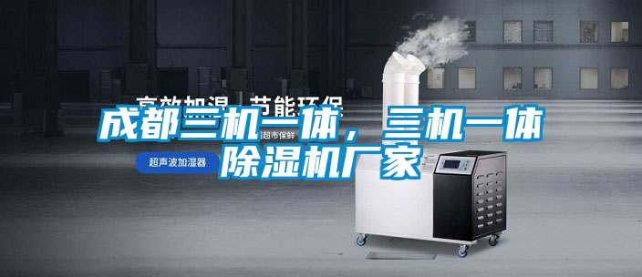 成都三机一体，三机一体除湿机厂家