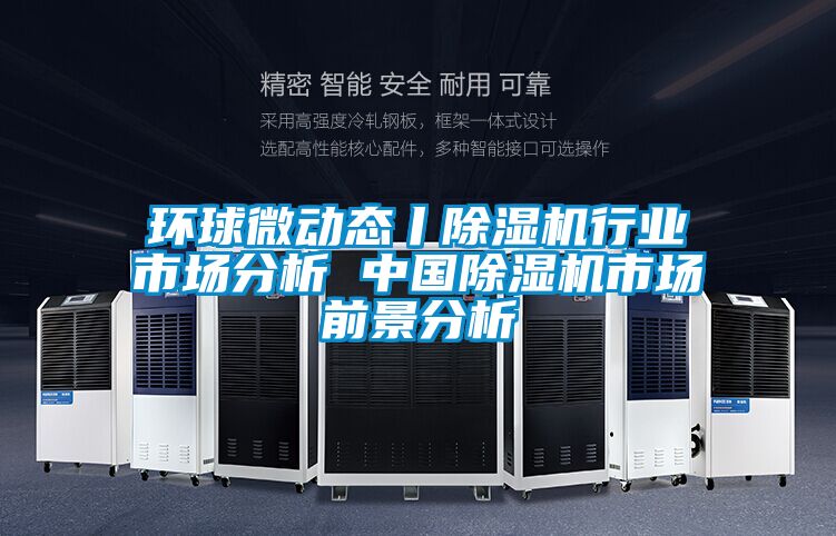 环球微动态丨除湿机行业市场分析 中国除湿机市场前景分析