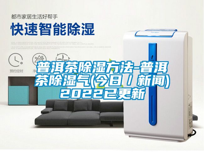 普洱茶除湿方法-普洱茶除湿气(今日/新闻)2022已更新
