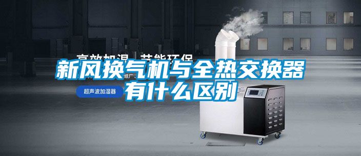 新风换气机与全热交换器有什么区别