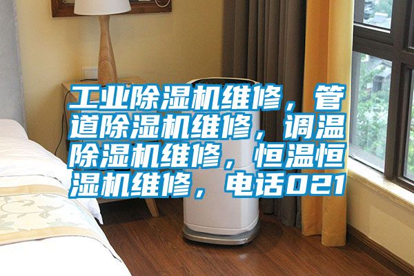 工业除湿机维修，管道除湿机维修，调温除湿机维修，恒温恒湿机维修，电话021