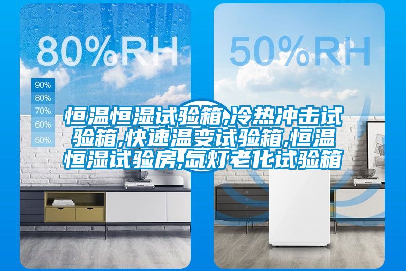 恒温恒湿试验箱,冷热冲击试验箱,快速温变试验箱,恒温恒湿试验房,氙灯老化试验箱