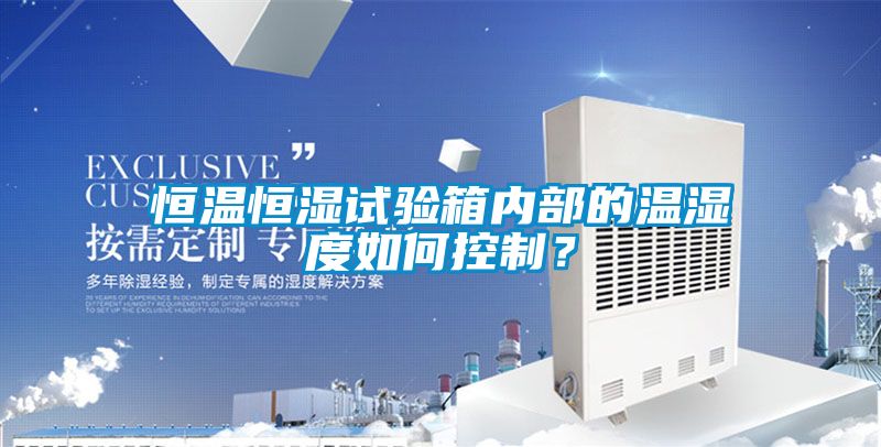 恒温恒湿试验箱内部的温湿度如何控制？