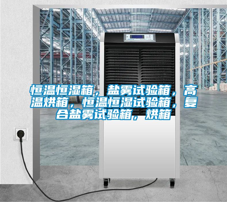 恒温恒湿箱，盐雾试验箱，高温烘箱，恒温恒湿试验箱，复合盐雾试验箱，烘箱