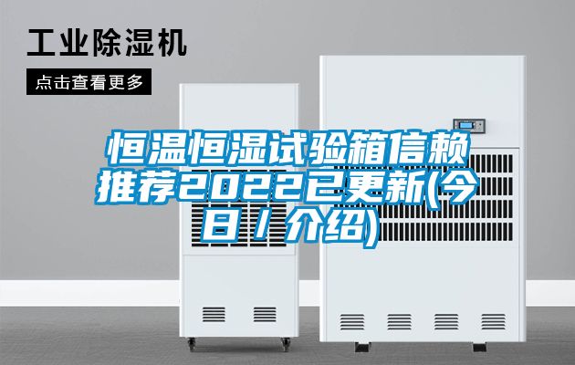 恒温恒湿试验箱信赖推荐2022已更新(今日/介绍)