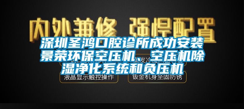 深圳圣鸿口腔诊所成功安装景荣环保空压机、空压机除湿净化系统和负压机