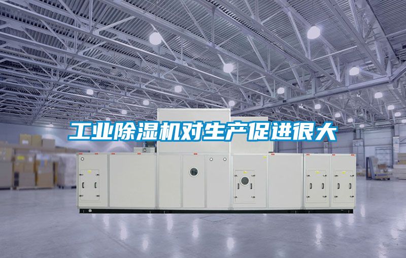 工业除湿机对生产促进很大