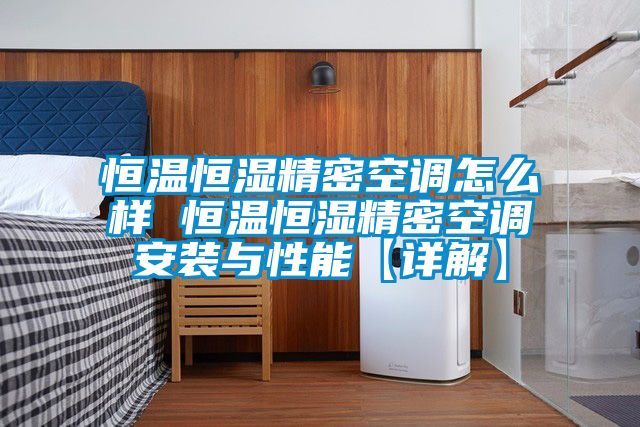 恒温恒湿精密空调怎么样 恒温恒湿精密空调安装与性能【详解】
