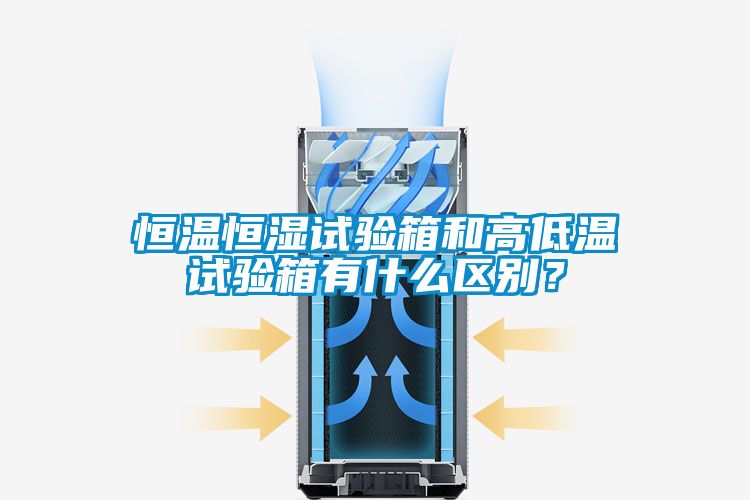 恒温恒湿试验箱和高低温试验箱有什么区别？