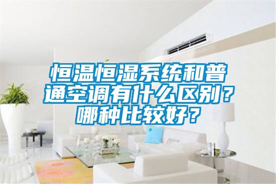 恒温恒湿系统和普通空调有什么区别？哪种比较好？