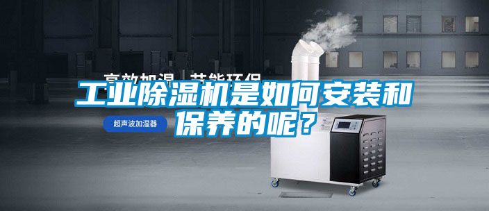 工业除湿机是如何安装和保养的呢？