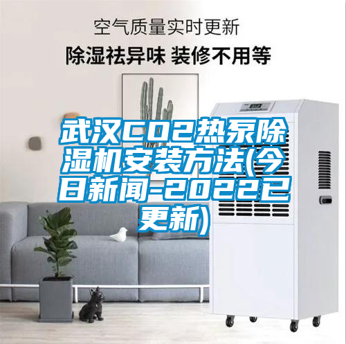 武汉CO2热泵除湿机安装方法(今日新闻-2022已更新)