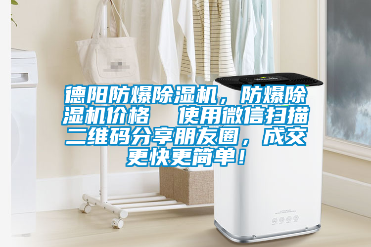 德阳防爆除湿机，防爆除湿机价格  使用微信扫描二维码分享朋友圈，成交更快更简单！